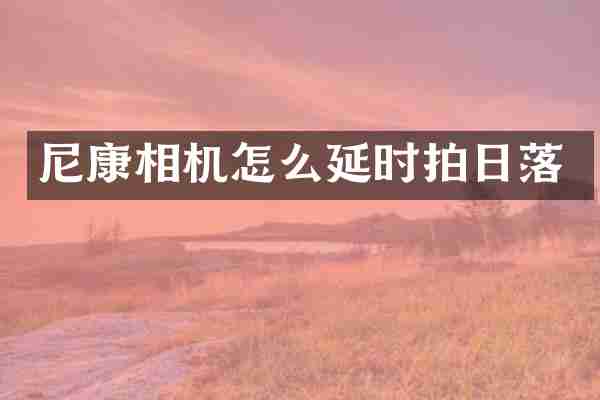 尼康相机怎么延时拍日落