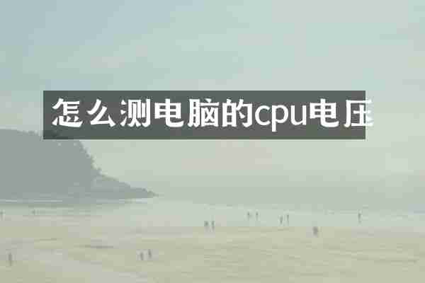 怎么测电脑的cpu电压