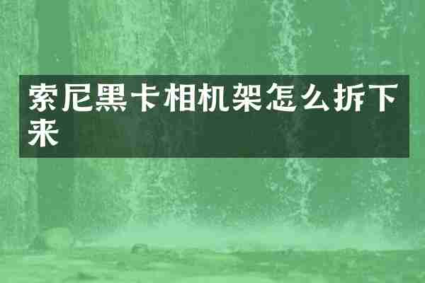 索尼黑卡相机架怎么拆下来