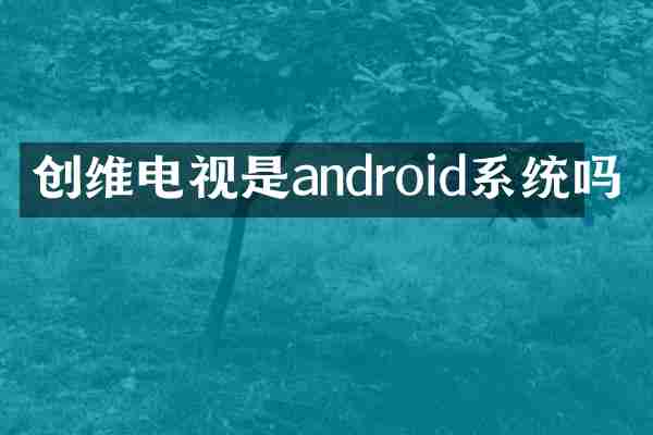 创维电视是android系统吗