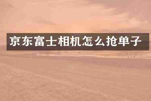 京东富士相机怎么抢单子