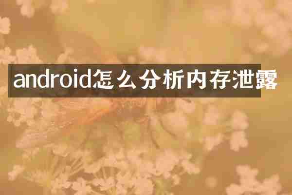 android怎么分析内存泄露