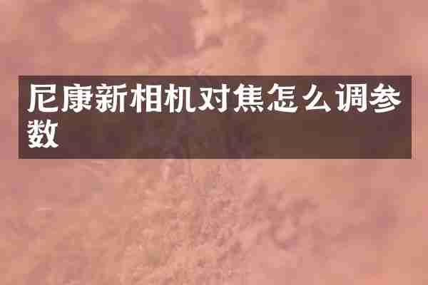 尼康新相机对焦怎么调参数