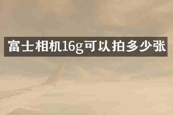 富士相机16g可以拍多少张