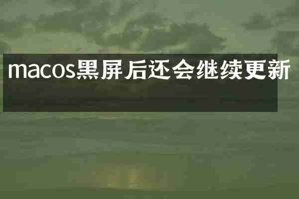 macos黑屏后还会继续更新吗