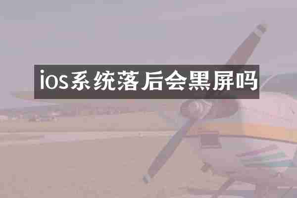 ios系统落后会黑屏吗
