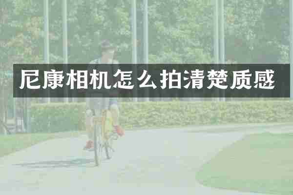 尼康相机怎么拍清楚质感