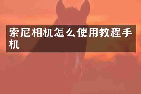 索尼相机怎么使用教程手机