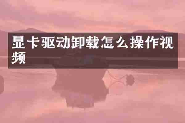 显卡驱动卸载怎么操作视频