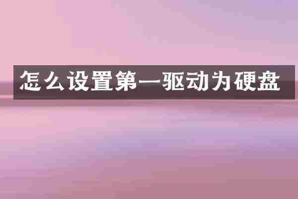 怎么设置第一驱动为硬盘