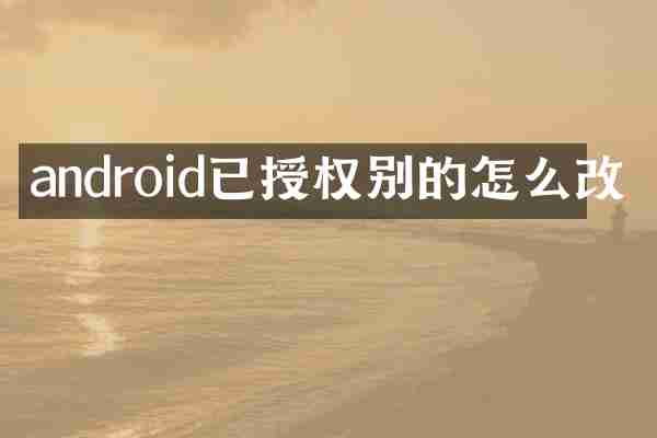 android已授权别的怎么改