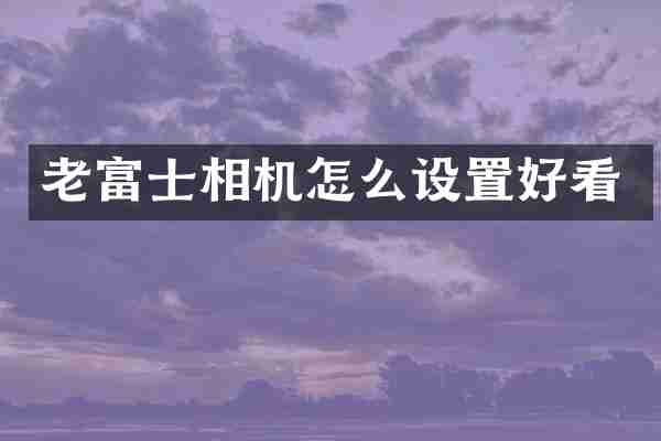 老富士相机怎么设置好看