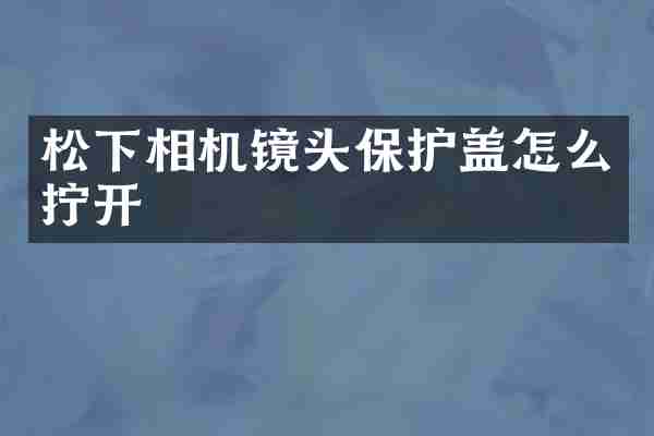 松下相机镜头保护盖怎么拧开