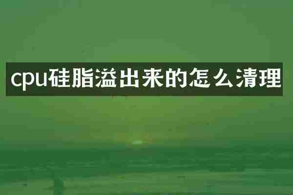 cpu硅脂溢出来的怎么清理
