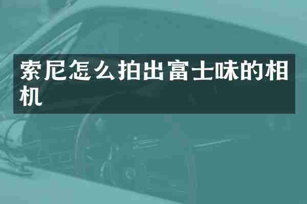 索尼怎么拍出富士味的相机