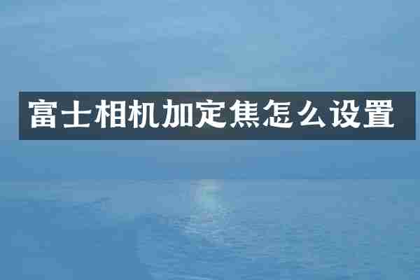富士相机加定焦怎么设置