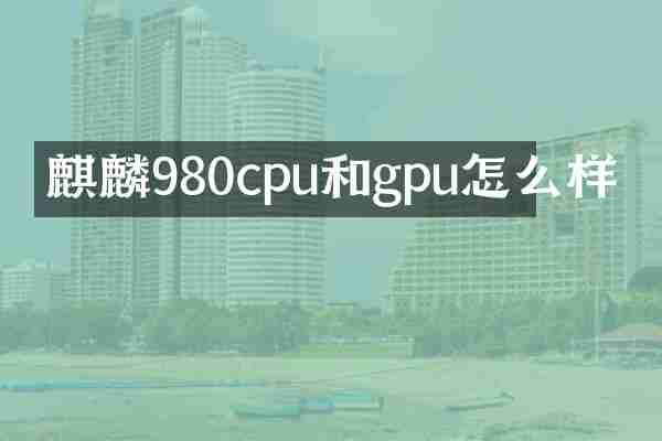 麒麟980cpu和gpu怎么样
