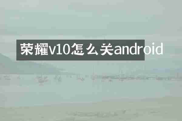 荣耀v10怎么关android