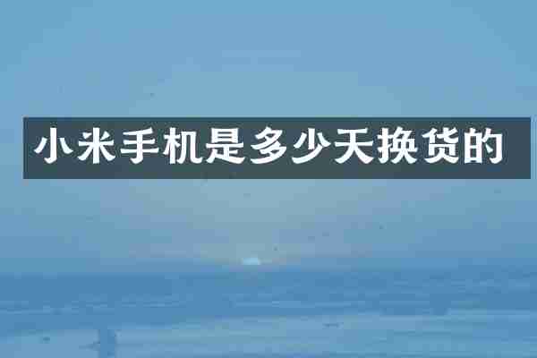 小米手机是多少天换货的