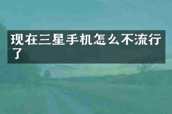 现在三星手机怎么不流行了