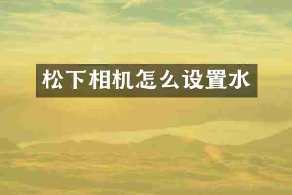 松下相机怎么设置水