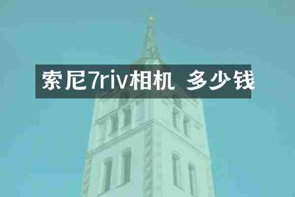 索尼7riv相机 多少钱
