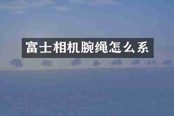 富士相机腕绳怎么系