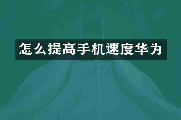 怎么提高手机速度华为