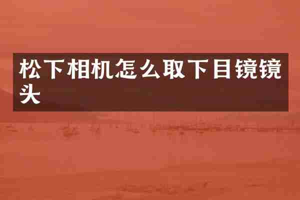 松下相机怎么取下目镜镜头