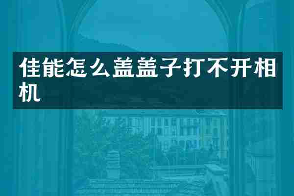 佳能怎么盖盖子打不开相机