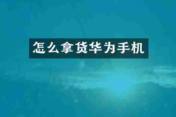 怎么拿货华为手机