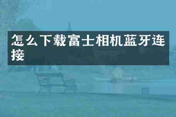 怎么下载富士相机蓝牙连接