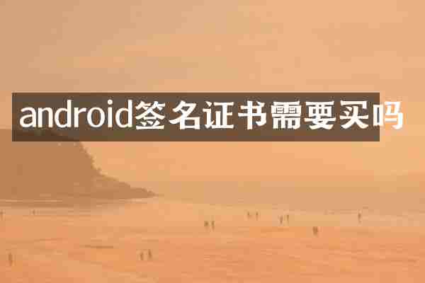android签名证书需要买吗