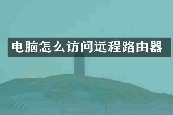 电脑怎么访问远程路由器