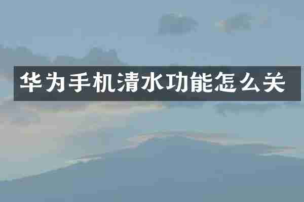 华为手机清水功能怎么关