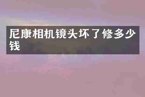 尼康相机镜头坏了修多少钱