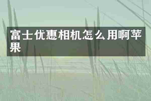 富士优惠相机怎么用啊苹果