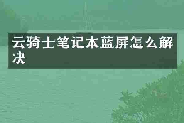 云骑士笔记本蓝屏怎么解决
