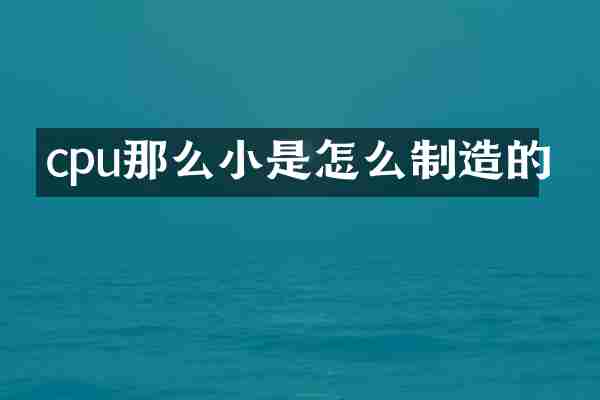 cpu那么小是怎么制造的