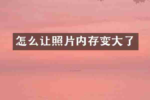 怎么让照片内存变大了