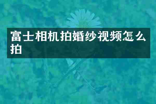 富士相机拍婚纱视频怎么拍