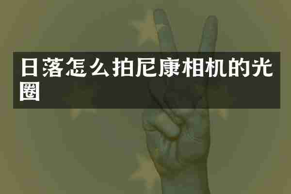 日落怎么拍尼康相机的光圈