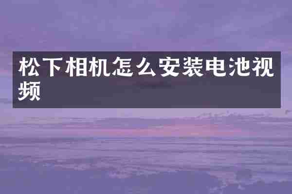 松下相机怎么安装电池视频