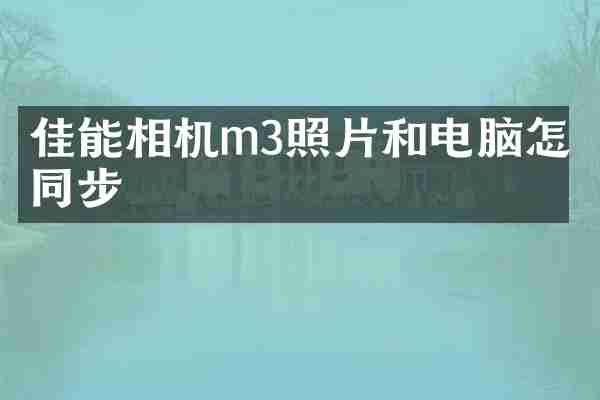 佳能相机m3照片和电脑怎么同步