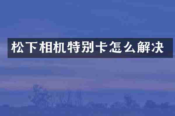 松下相机特别卡怎么解决