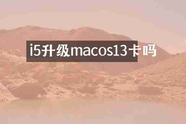 i5升级macos13卡吗