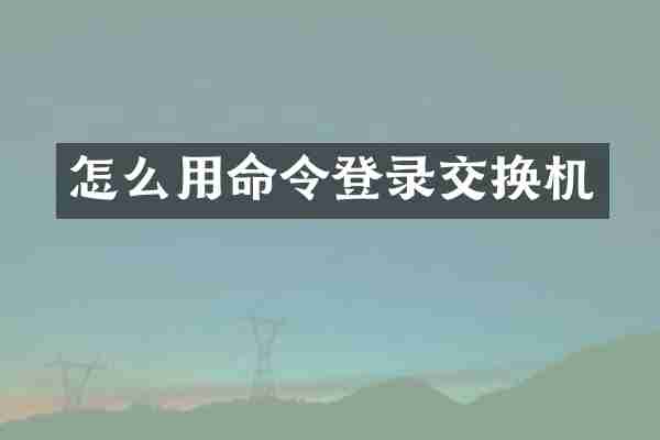 怎么用命令登录交换机