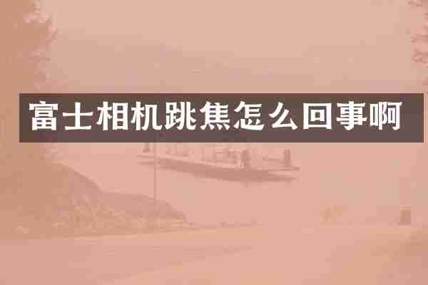 富士相机跳焦怎么回事啊