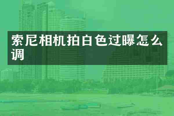相机拍白色过曝怎么调