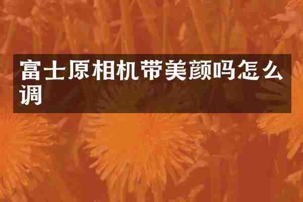 富士原相机带美颜吗怎么调